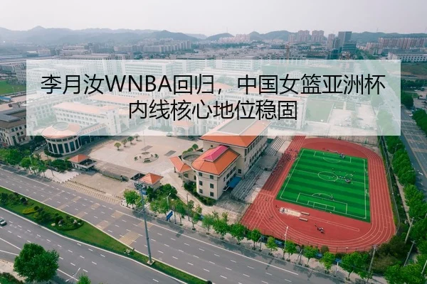 李月汝WNBA回归，中国女篮亚洲杯内线核心地位稳固