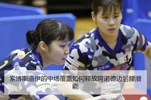索博斯洛伊的中场覆盖如何释放阿诺德边后腰潜能