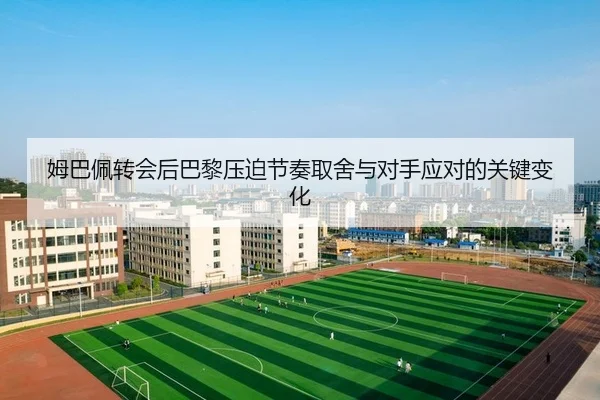 姆巴佩转会后巴黎压迫节奏取舍与对手应对的关键变化